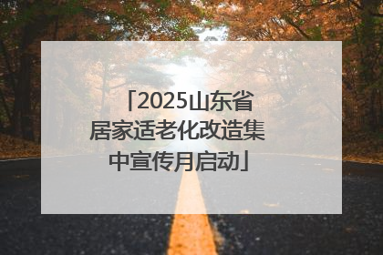 2025山东省居家适老化改造集中宣传月启动