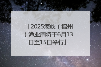 2025海峡（福州）渔业周将于6月13日至15日举行