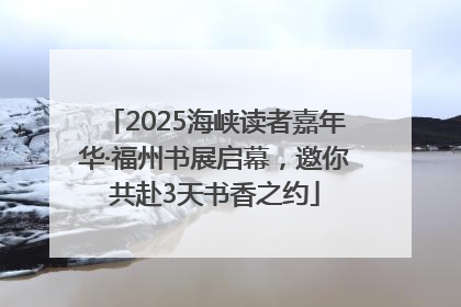 2025海峡读者嘉年华·福州书展启幕，邀你共赴3天书香之约