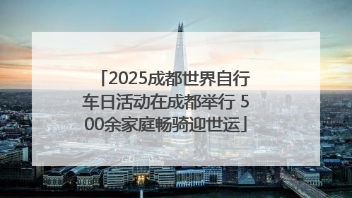 2025成都世界自行车日活动在成都举行 500余家庭畅骑迎世运