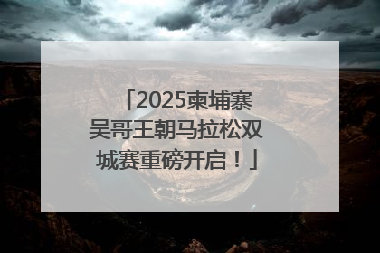 2025柬埔寨吴哥王朝马拉松双城赛重磅开启！