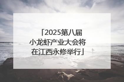 2025第八届小龙虾产业大会将在江西永修举行