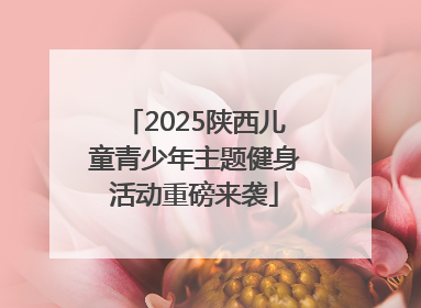 2025陕西儿童青少年主题健身活动重磅来袭