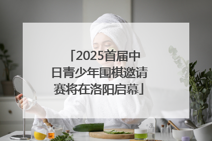 2025首届中日青少年围棋邀请赛将在洛阳启幕