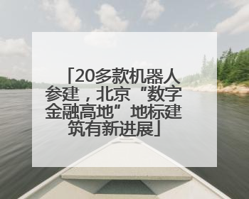 20多款机器人参建，北京“数字金融高地”地标建筑有新进展