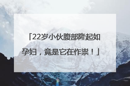 22岁小伙腹部隆起如孕妇，竟是它在作祟！