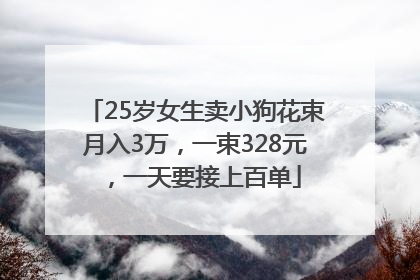 25岁女生卖小狗花束月入3万，一束328元，一天要接上百单