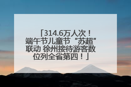 314.6万人次！端午节儿童节“苏超”联动 徐州接待游客数位列全省第四！