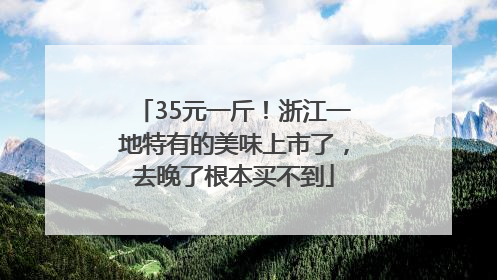 35元一斤！浙江一地特有的美味上市了，去晚了根本买不到
