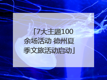 7大主题100余场活动 德州夏季文旅活动启动