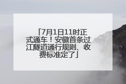7月1日11时正式通车！安徽首条过江隧道通行规则、收费标准定了