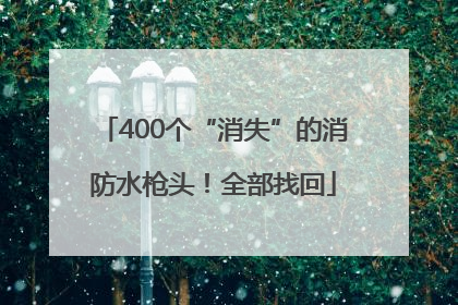 400个“消失”的消防水枪头！全部找回