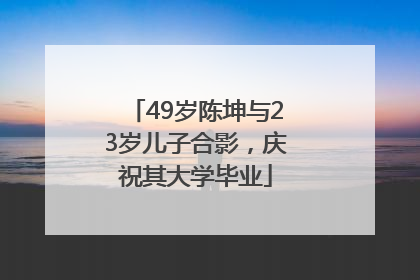 49岁陈坤与23岁儿子合影，庆祝其大学毕业