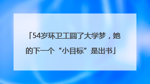 54岁环卫工圆了大学梦，她的下一个“小目标”是出书