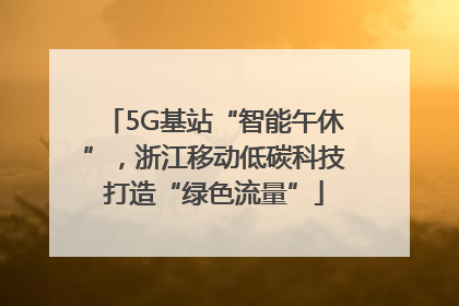 5G基站“智能午休”，浙江移动低碳科技打造“绿色流量”
