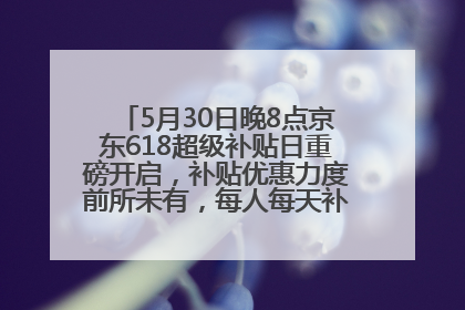 5月30日晚8点京东618超级补贴日重磅开启，补贴优惠力度前所未有，每人每天补贴超6180元！