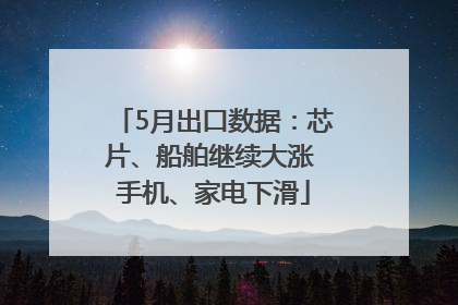 5月出口数据：芯片、船舶继续大涨 手机、家电下滑