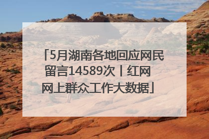 5月湖南各地回应网民留言14589次丨红网网上群众工作大数据