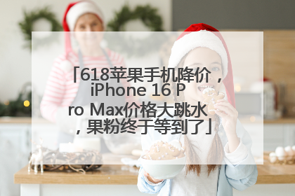 618苹果手机降价，iPhone 16 Pro Max价格大跳水，果粉终于等到了