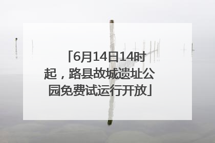 6月14日14时起，路县故城遗址公园免费试运行开放