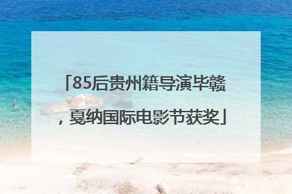 85后贵州籍导演毕赣，戛纳国际电影节获奖