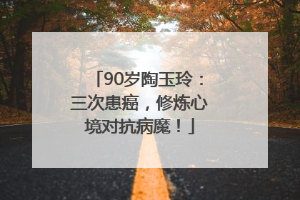 90岁陶玉玲：三次患癌，修炼心境对抗病魔！