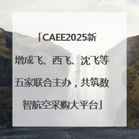 CAEE2025新增成飞、西飞、沈飞等五家联合主办，共筑数智航空采购大平台