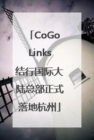 CoGoLinks结行国际大陆总部正式落地杭州