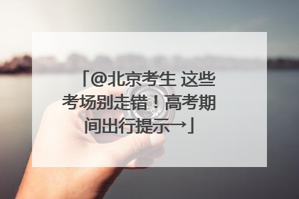 @北京考生 这些考场别走错！高考期间出行提示→