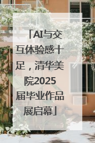 AI与交互体验感十足，清华美院2025届毕业作品展启幕