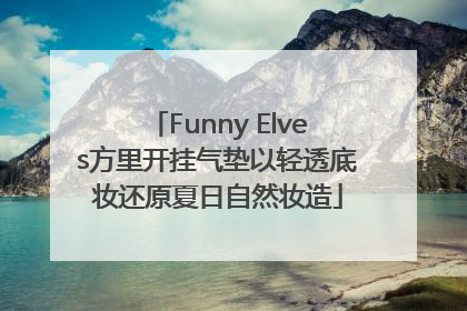 Funny Elves方里开挂气垫以轻透底妆还原夏日自然妆造