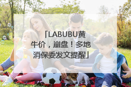 LABUBU黄牛价，崩盘！多地消保委发文提醒