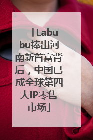 Labubu捧出河南新首富背后，中国已成全球第四大IP零售市场