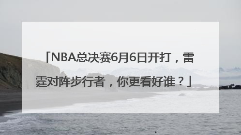 NBA总决赛6月6日开打，雷霆对阵步行者，你更看好谁？