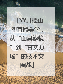 YY开播重塑直播美学：从“面具滤镜”到“真实力场”的技术突围战
